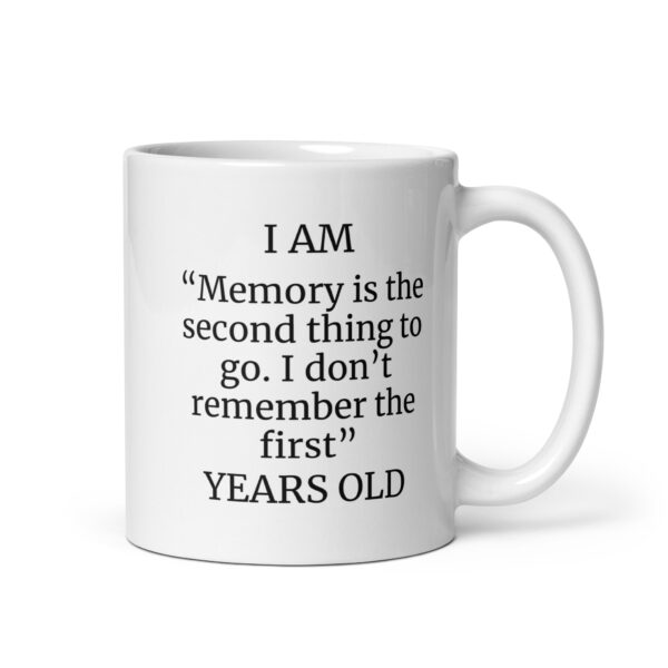 I Am “Memory is the second thing to go. I don’t remember the first” Years Old White glossy mug