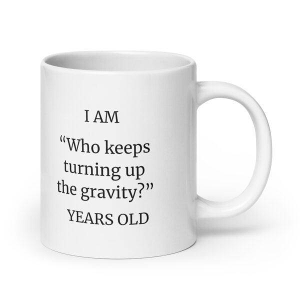 I Am “Who Keeps Turning Up Gravity?” Years Old White glossy mug