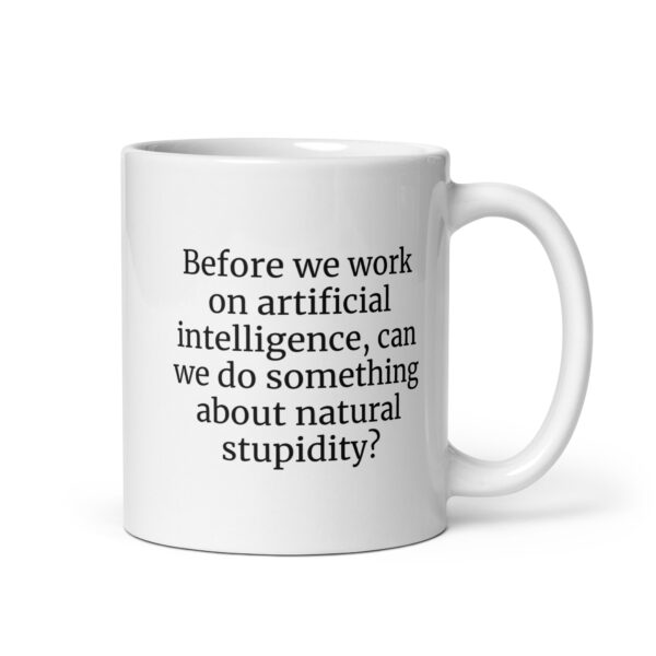 Before we work on artificial intelligence, can we do something about natural stupidity? White glossy mug