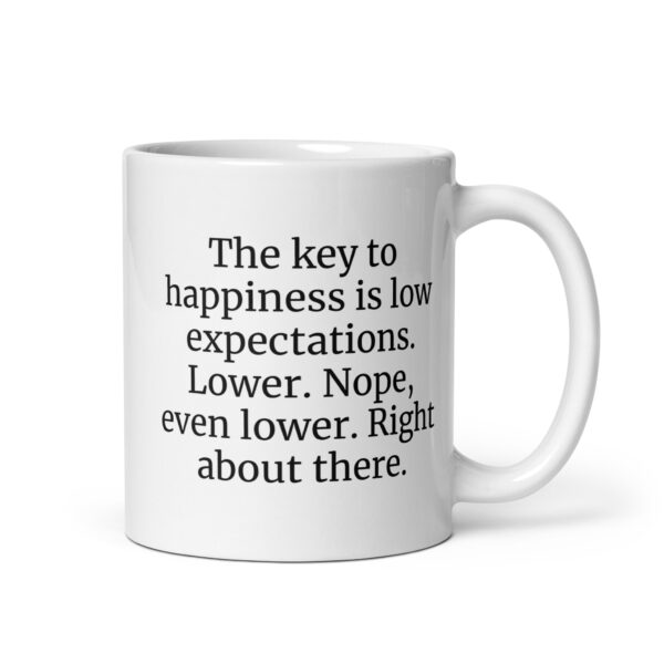 The key to happiness is low expectations. Lower. Nope, even lower. Right about there. White glossy mug