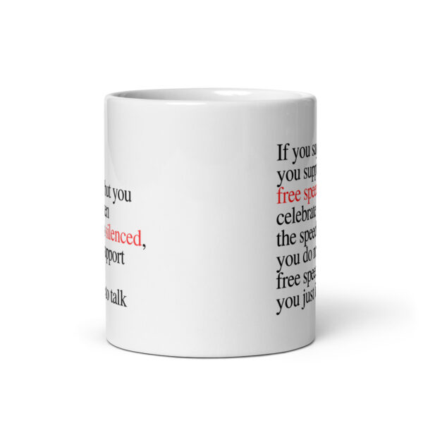 If you say you support free speech, but you celebrate when the speech is silenced, you do not support free speech you just like to talk - White glossy mug - Image 3
