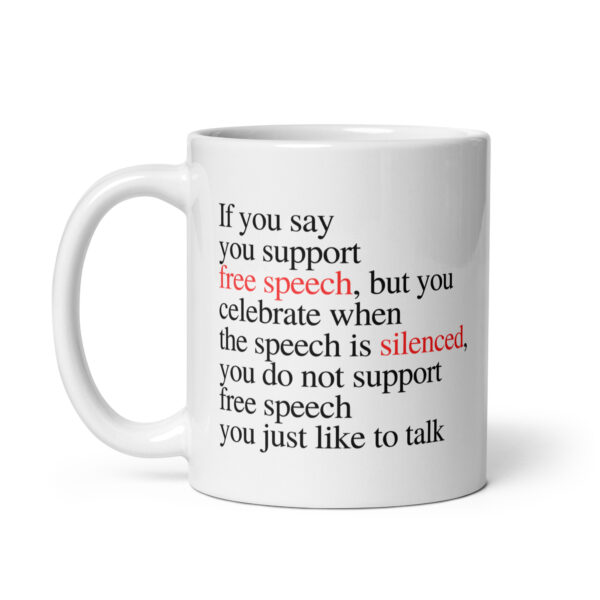 If you say you support free speech, but you celebrate when the speech is silenced, you do not support free speech you just like to talk - White glossy mug - Image 2