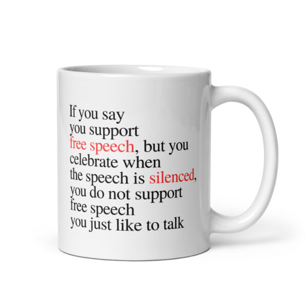 If you say you support free speech, but you celebrate when the speech is silenced, you do not support free speech you just like to talk – White glossy mug If you say you support free speech, but you celebrate when the speech is silenced, you do not support free speech you just like to talk – White glossy mug