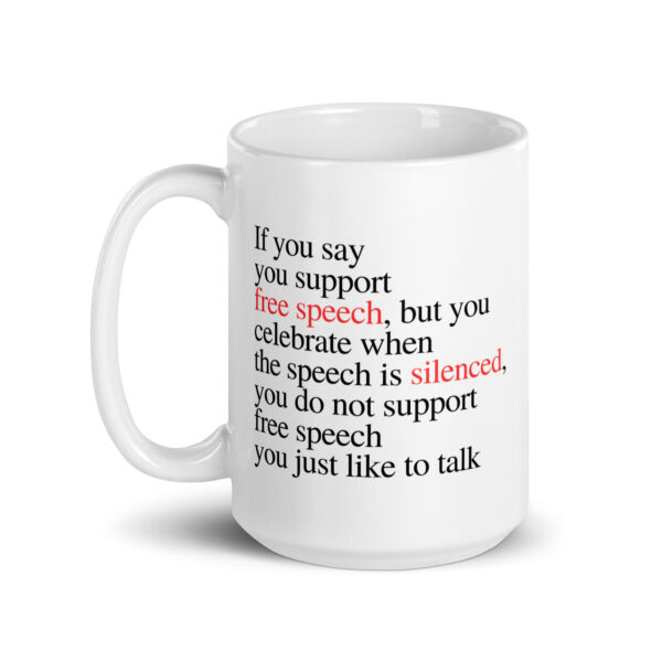 If you say you support free speech, but you celebrate when the speech is silenced, you do not support free speech you just like to talk - White glossy mug - Image 5