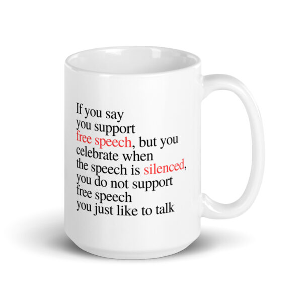If you say you support free speech, but you celebrate when the speech is silenced, you do not support free speech you just like to talk - White glossy mug - Image 4
