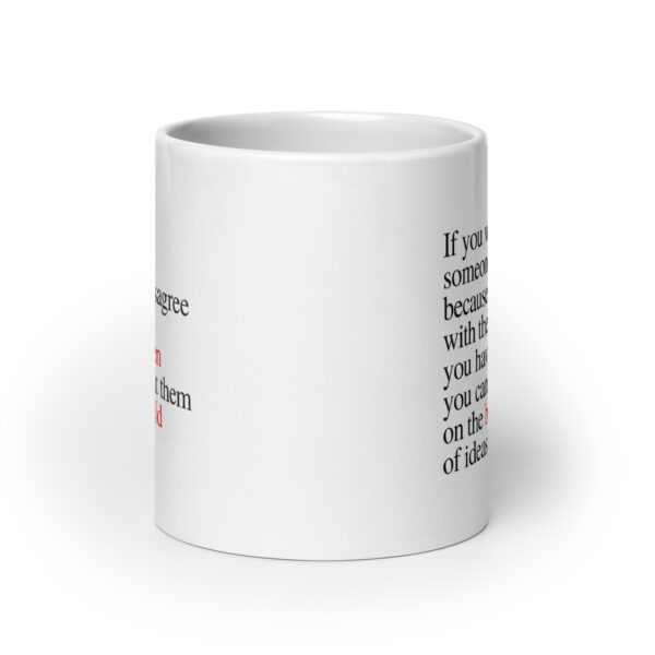 If you want someone to die because you disagree with them, you have proven you cannot beat them on the battlefield of ideas - White glossy mug - Image 9