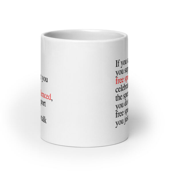 If you say you support free speech, but you celebrate when the speech is silenced, you do not support free speech you just like to talk - White glossy mug - Image 9