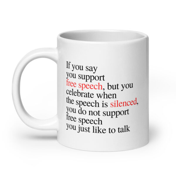If you say you support free speech, but you celebrate when the speech is silenced, you do not support free speech you just like to talk - White glossy mug - Image 8