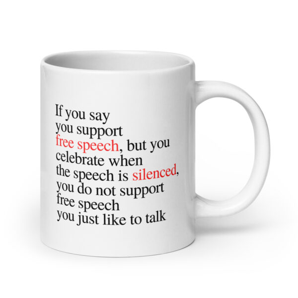 If you say you support free speech, but you celebrate when the speech is silenced, you do not support free speech you just like to talk - White glossy mug - Image 7